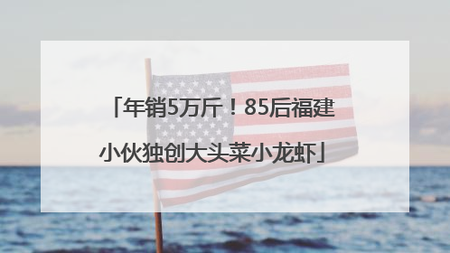 年销5万斤！85后福建小伙独创大头菜小龙虾