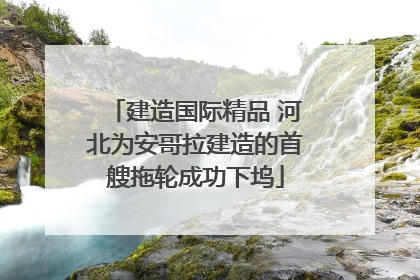 建造国际精品 河北为安哥拉建造的首艘拖轮成功下坞