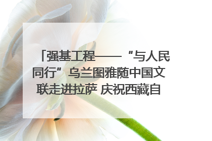 强基工程——“与人民同行”乌兰图雅随中国文联走进拉萨 庆祝西藏自治区成立60周年