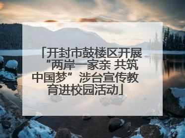 开封市鼓楼区开展“两岸一家亲 共筑中国梦”涉台宣传教育进校园活动