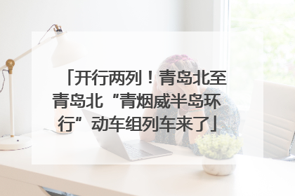 开行两列！青岛北至青岛北“青烟威半岛环行”动车组列车来了