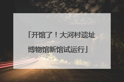 开馆了！大河村遗址博物馆新馆试运行