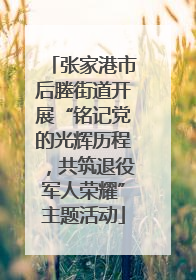 张家港市后塍街道开展“铭记党的光辉历程，共筑退役军人荣耀”主题活动