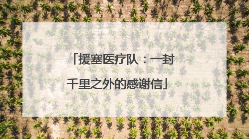 援塞医疗队：一封千里之外的感谢信