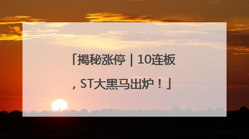 揭秘涨停｜10连板，ST大黑马出炉！