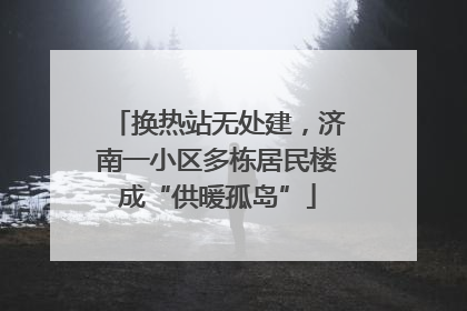 换热站无处建，济南一小区多栋居民楼成“供暖孤岛”