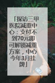 探访三甲医院减重中心：支付不到70元即可解锁减重方案，中心今年3月挂牌