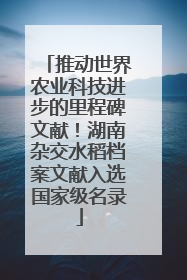 推动世界农业科技进步的里程碑文献！湖南杂交水稻档案文献入选国家级名录