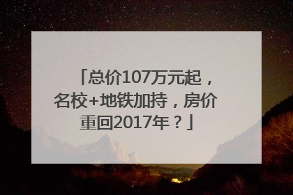 总价107万元起，名校+地铁加持，房价重回2017年？