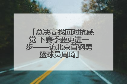 总决赛找回对抗感觉 下赛季要更进一步——访北京首钢男篮球员周琦