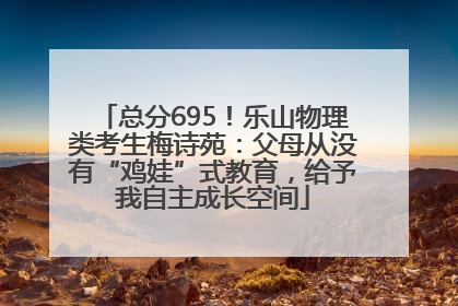 总分695！乐山物理类考生梅诗苑：父母从没有“鸡娃”式教育，给予我自主成长空间