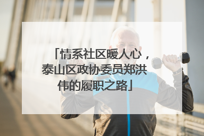 情系社区暖人心，泰山区政协委员郑洪伟的履职之路