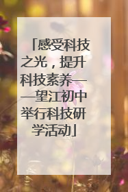 感受科技之光，提升科技素养——望江初中举行科技研学活动