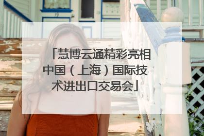 慧博云通精彩亮相中国（上海）国际技术进出口交易会