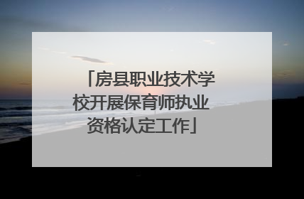 房县职业技术学校开展保育师执业资格认定工作