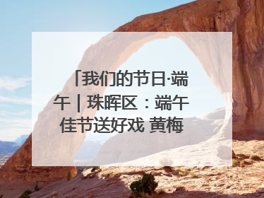 我们的节日·端午｜珠晖区：端午佳节送好戏 黄梅声韵润民心