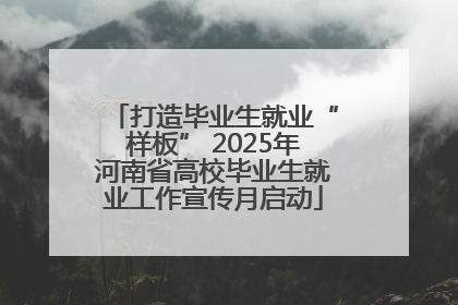 打造毕业生就业“样板” 2025年河南省高校毕业生就业工作宣传月启动