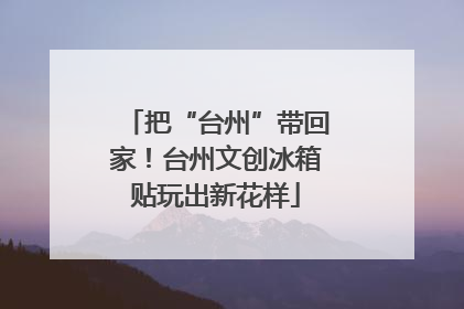 把“台州”带回家！台州文创冰箱贴玩出新花样
