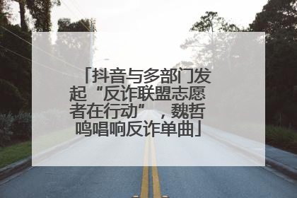抖音与多部门发起“反诈联盟志愿者在行动”，魏哲鸣唱响反诈单曲