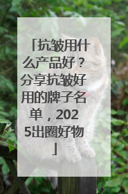 抗皱用什么产品好？分享抗皱好用的牌子名单，2025出圈好物