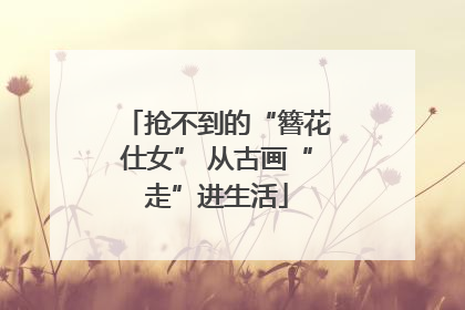 抢不到的“簪花仕女” 从古画“走”进生活