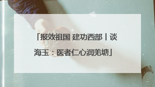 报效祖国 建功西部丨谈海玉：医者仁心润羌塘