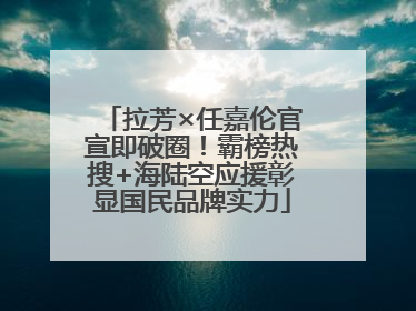 拉芳×任嘉伦官宣即破圈！霸榜热搜+海陆空应援彰显国民品牌实力