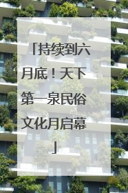 持续到六月底！天下第一泉民俗文化月启幕