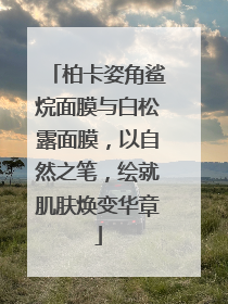柏卡姿角鲨烷面膜与白松露面膜，以自然之笔，绘就肌肤焕变华章