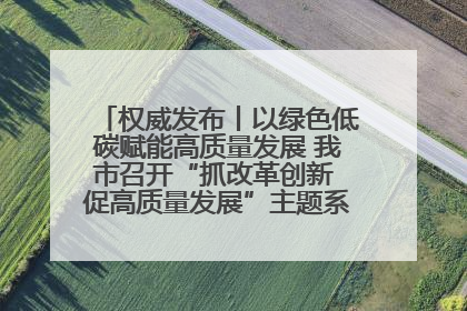 权威发布丨以绿色低碳赋能高质量发展 我市召开“抓改革创新 促高质量发展”主题系列新闻发布会第七场