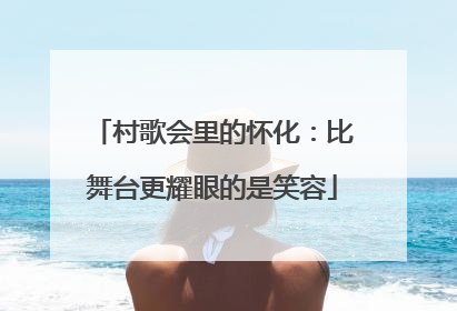 村歌会里的怀化：比舞台更耀眼的是笑容