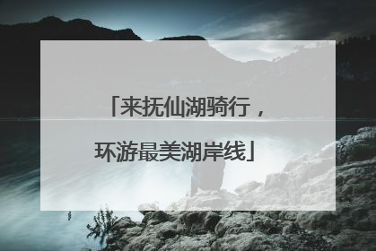 来抚仙湖骑行，环游最美湖岸线