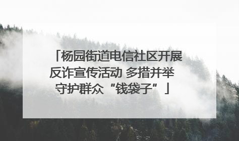 杨园街道电信社区开展反诈宣传活动 多措并举守护群众“钱袋子”