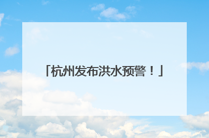 杭州发布洪水预警！
