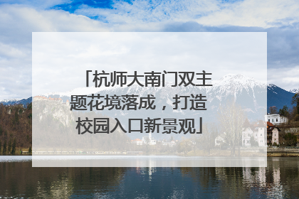 杭师大南门双主题花境落成，打造校园入口新景观
