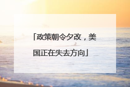 政策朝令夕改，美国正在失去方向