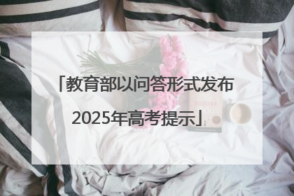 教育部以问答形式发布2025年高考提示