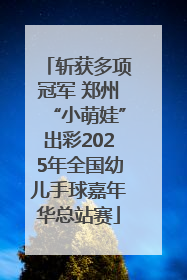 斩获多项冠军 郑州“小萌娃”出彩2025年全国幼儿手球嘉年华总站赛