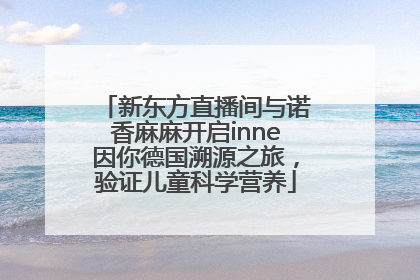 新东方直播间与诺香麻麻开启inne因你德国溯源之旅，验证儿童科学营养