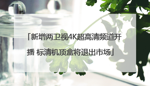 新增两卫视4K超高清频道开播 标清机顶盒将退出市场