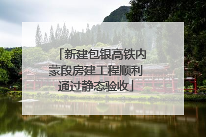 新建包银高铁内蒙段房建工程顺利通过静态验收