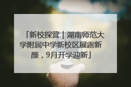 新校探营｜湖南师范大学附属中学新校区展露新颜，9月开学迎新