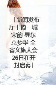 新闻发布厅丨揽一城宋韵 寻东京梦华 全省文旅大会26日在开封启幕