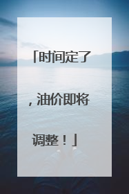时间定了，油价即将调整！