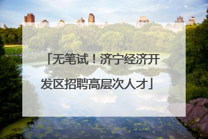 无笔试！济宁经济开发区招聘高层次人才