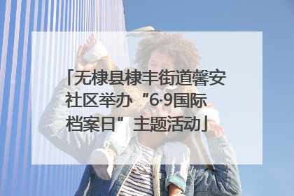 无棣县棣丰街道馨安社区举办“6·9国际档案日”主题活动