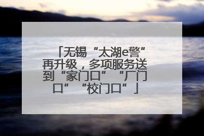 无锡“太湖e警”再升级，多项服务送到“家门口”“厂门口”“校门口”