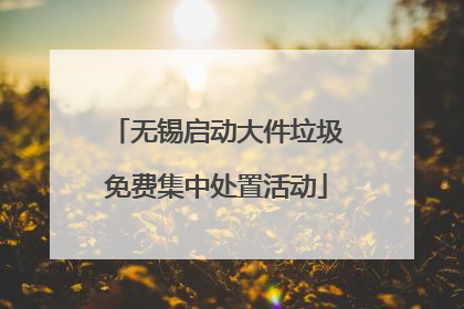 无锡启动大件垃圾免费集中处置活动