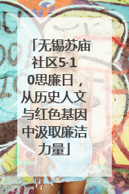 无锡苏庙社区5·10思廉日，从历史人文与红色基因中汲取廉洁力量