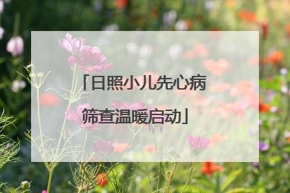 日照小儿先心病筛查温暖启动